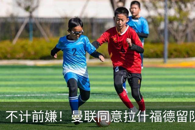 不计前嫌！曼联同意拉什福德留队参赛，新赛季将身披14号！