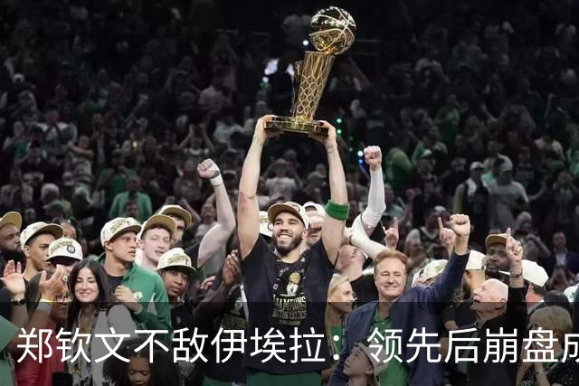 郑钦文不敌伊埃拉：领先后崩盘成常态？心理问题还是技术问题？