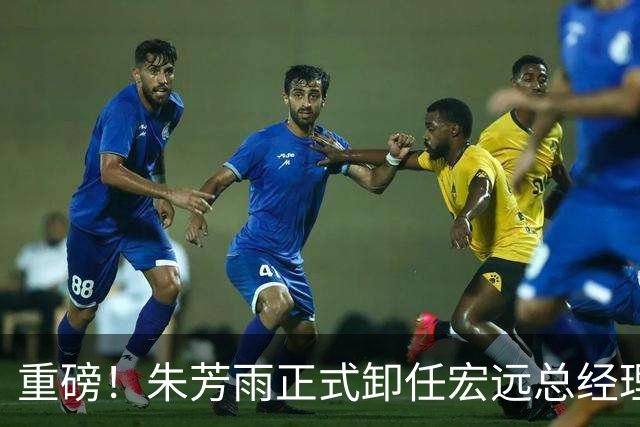 重磅！朱芳雨正式卸任宏远总经理，新下家曝光，接任人选已确定